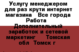 Услугу менеджером для раз крути интернет-магазина - Все города Работа » Дополнительный заработок и сетевой маркетинг   . Томская обл.,Томск г.